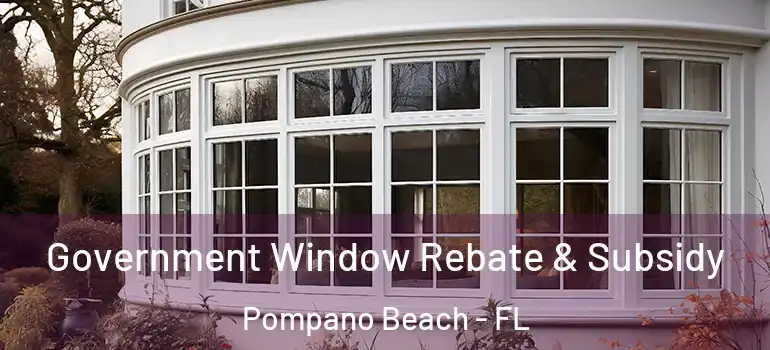  Government Window Rebate & Subsidy Pompano Beach - FL